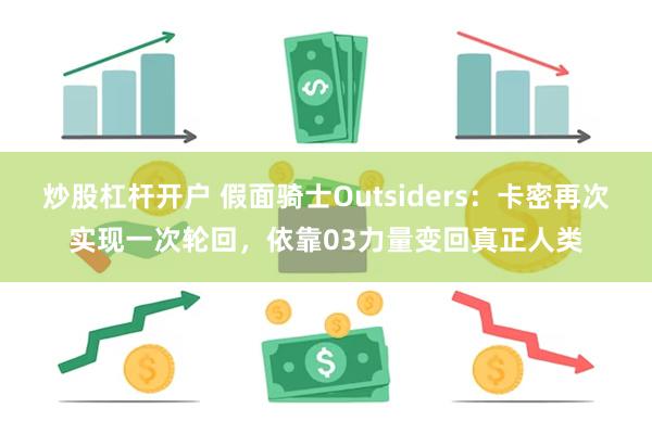 炒股杠杆开户 假面骑士Outsiders：卡密再次实现一次轮回，依靠03力量变回真正人类