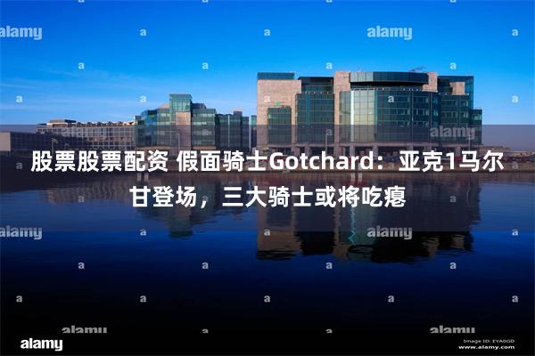 股票股票配资 假面骑士Gotchard：亚克1马尔甘登场，三大骑士或将吃瘪