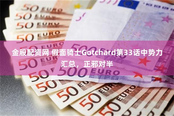 金股配资网 假面骑士Gotchard第33话中势力汇总，正邪对半