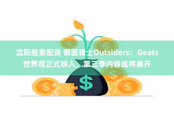 沈阳股票配资 假面骑士Outsiders：Geats世界观正式映入，第三季内容或将展开