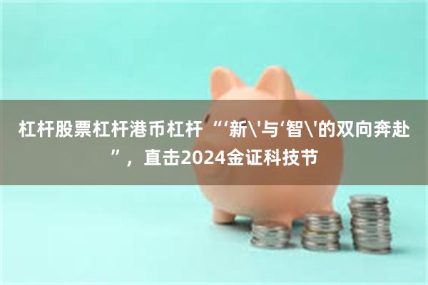 杠杆股票杠杆港币杠杆 “‘新'与‘智'的双向奔赴”，直击2024金证科技节