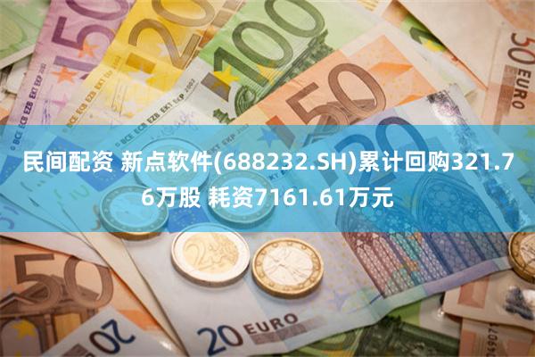 民间配资 新点软件(688232.SH)累计回购321.76万股 耗资7161.61万元