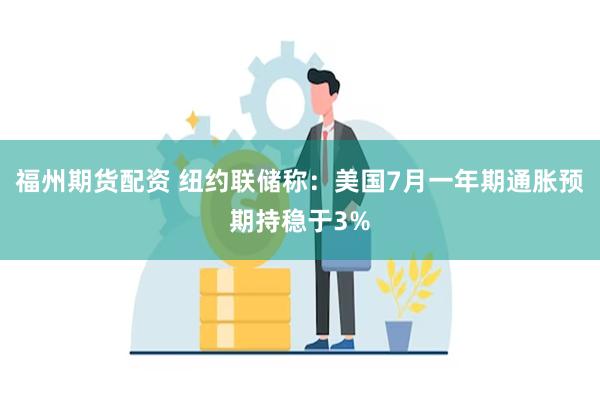 福州期货配资 纽约联储称：美国7月一年期通胀预期持稳于3%