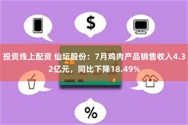 投资线上配资 仙坛股份：7月鸡肉产品销售收入4.32亿元，同比下降18.49%