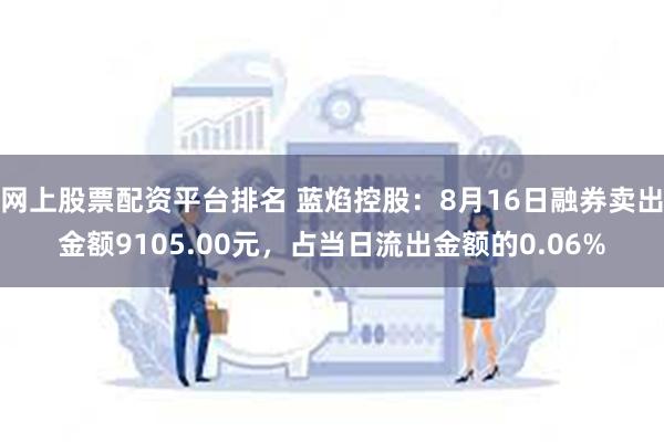 网上股票配资平台排名 蓝焰控股：8月16日融券卖出金额9105.00元，占当日流出金额的0.06%