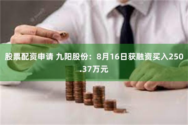 股票配资申请 九阳股份：8月16日获融资买入250.37万元