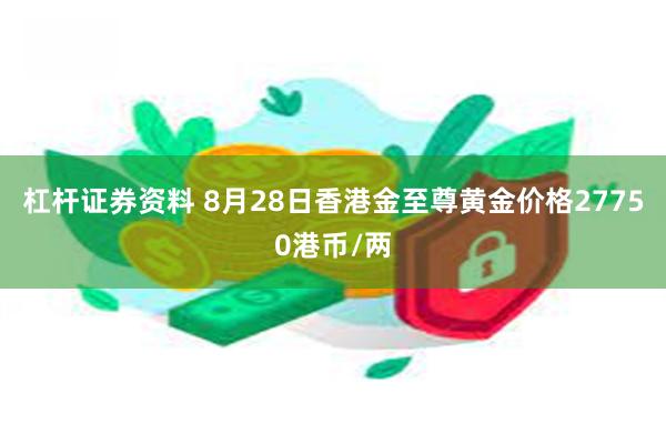 杠杆证券资料 8月28日香港金至尊黄金价格27750港币/两