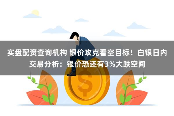 实盘配资查询机构 银价攻克看空目标！白银日内交易分析：银价恐还有3%大跌空间