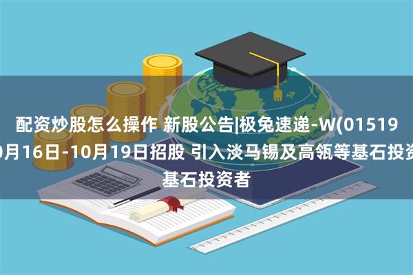 配资炒股怎么操作 新股公告|极兔速递-W(01519)10月16日-10月19日招股 引入淡马锡及高瓴等基石投资者