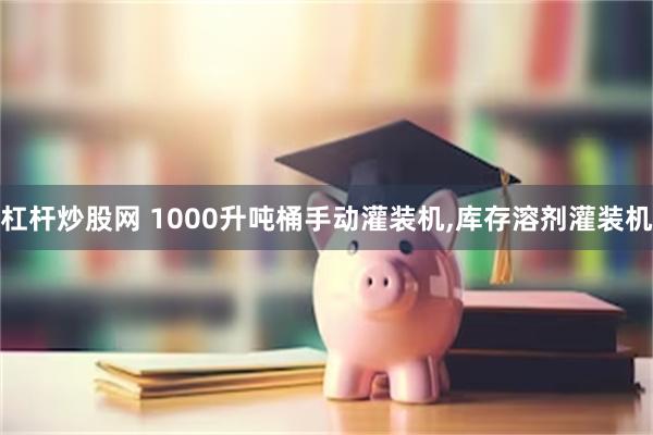 杠杆炒股网 1000升吨桶手动灌装机,库存溶剂灌装机