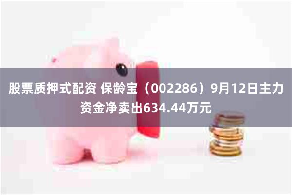 股票质押式配资 保龄宝（002286）9月12日主力资金净卖出634.44万元