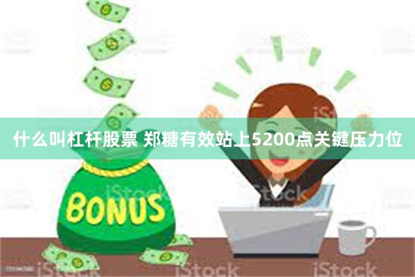 什么叫杠杆股票 郑糖有效站上5200点关键压力位