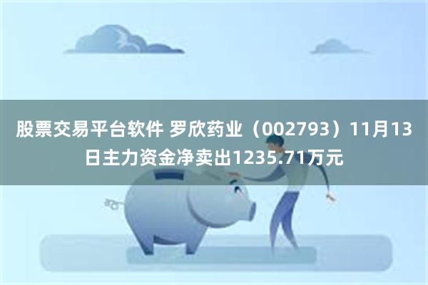 股票交易平台软件 罗欣药业（002793）11月13日主力资金净卖出1235.71万元