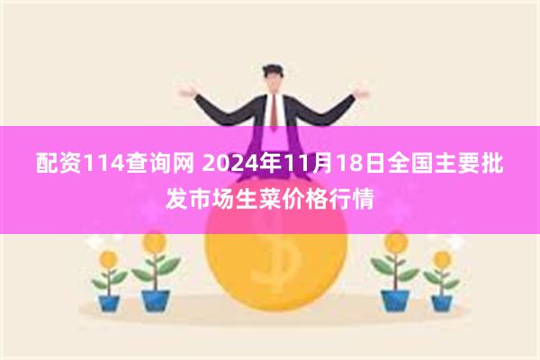 配资114查询网 2024年11月18日全国主要批发市场生菜价格行情