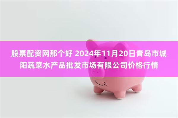 股票配资网那个好 2024年11月20日青岛市城阳蔬菜水产品批发市场有限公司价格行情