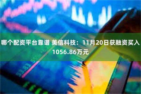 哪个配资平台靠谱 美信科技：11月20日获融资买入1056.86万元