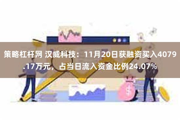 策略杠杆网 汉威科技：11月20日获融资买入4079.17万元，占当日流入资金比例24.07%