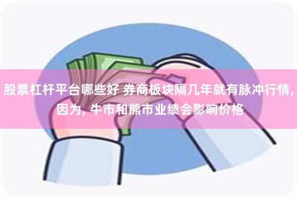 股票杠杆平台哪些好 券商板块隔几年就有脉冲行情, 因为, 牛市和熊市业绩会影响价格