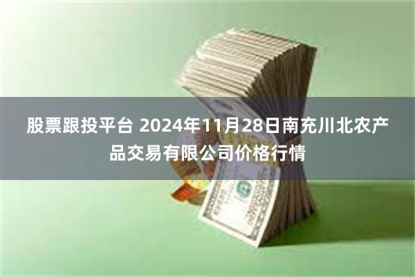 股票跟投平台 2024年11月28日南充川北农产品交易有限公司价格行情