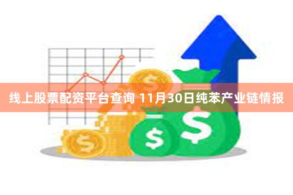 线上股票配资平台查询 11月30日纯苯产业链情报