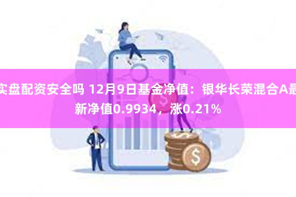 实盘配资安全吗 12月9日基金净值：银华长荣混合A最新净值0.9934，涨0.21%