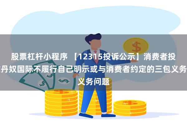 股票杠杆小程序 【12315投诉公示】消费者投诉佐丹奴国际不履行自己明示或与消费者约定的三包义务问题