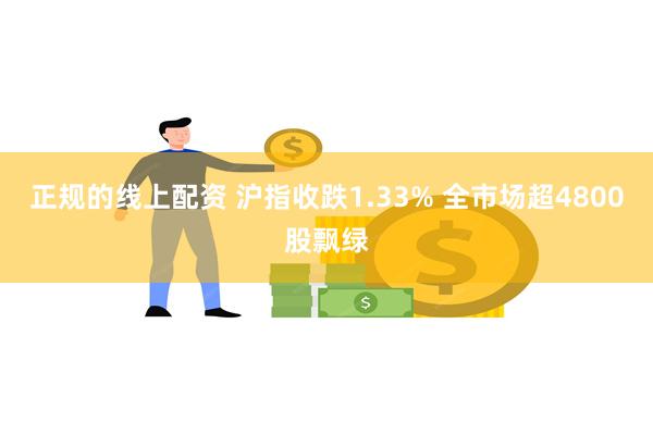 正规的线上配资 沪指收跌1.33% 全市场超4800股飘绿