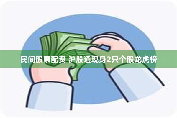 民间股票配资 沪股通现身2只个股龙虎榜