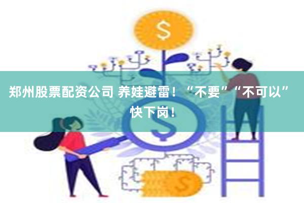 郑州股票配资公司 养娃避雷！“不要”“不可以” 快下岗！