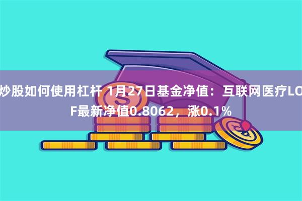 炒股如何使用杠杆 1月27日基金净值：互联网医疗LOF最新净值0.8062，涨0.1%